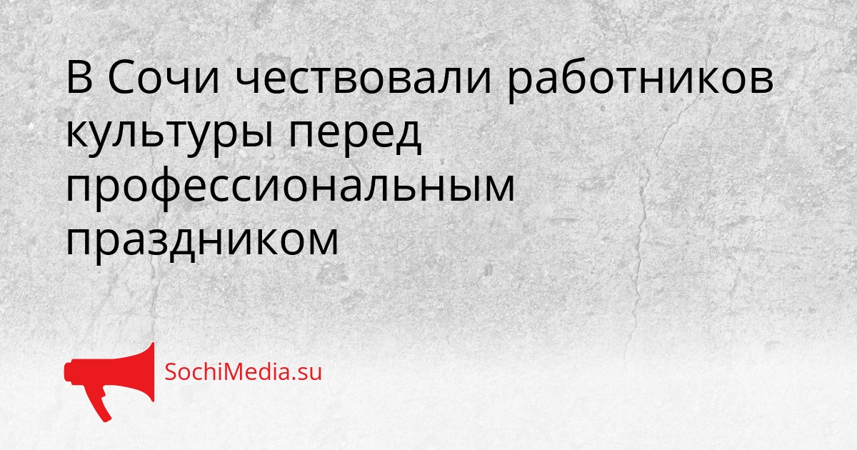 В Сочи чествовали работников культуры перед профессиональным праздником Сгенерировано