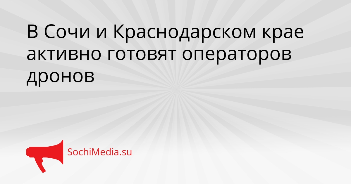 В Сочи и Краснодарском крае активно готовят операторов дронов Сгенерировано