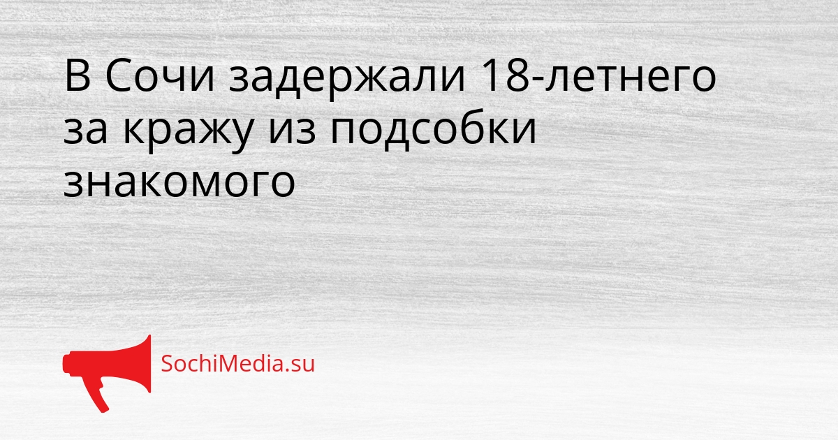 В Сочи задержали 18-летнего за кражу из подсобки знакомого Сгенерировано