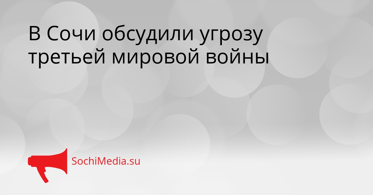 В Сочи обсудили угрозу третьей мировой войны Сгенерировано