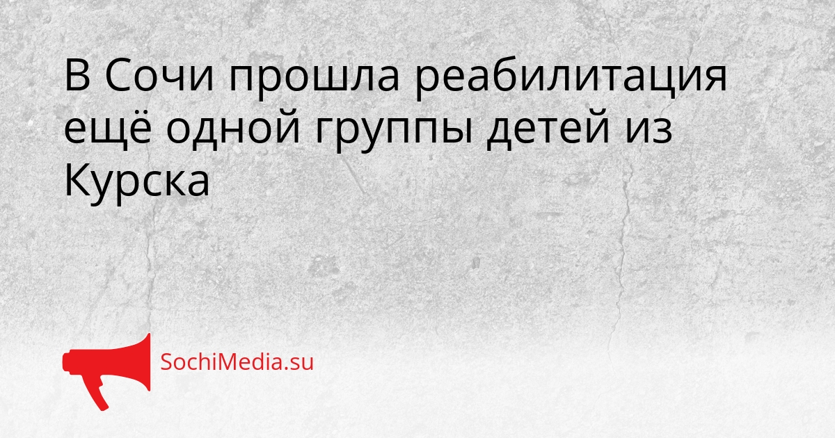В Сочи прошла реабилитация ещё одной группы детей из Курска Сгенерировано