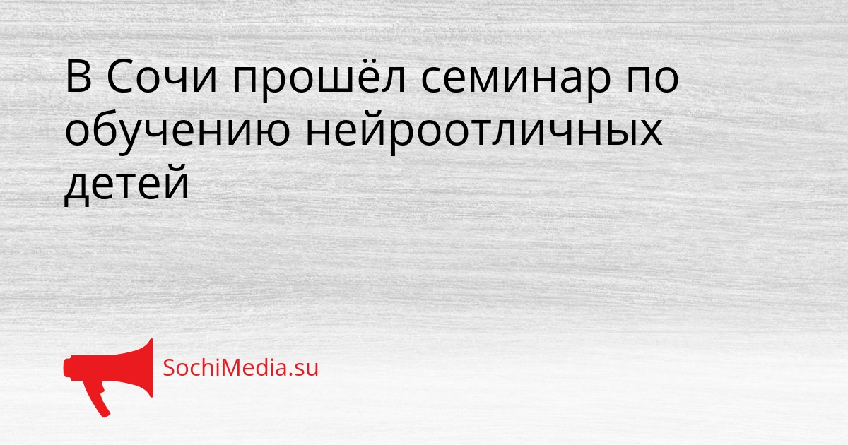 В Сочи прошёл семинар по обучению нейроотличных детей Сгенерировано
