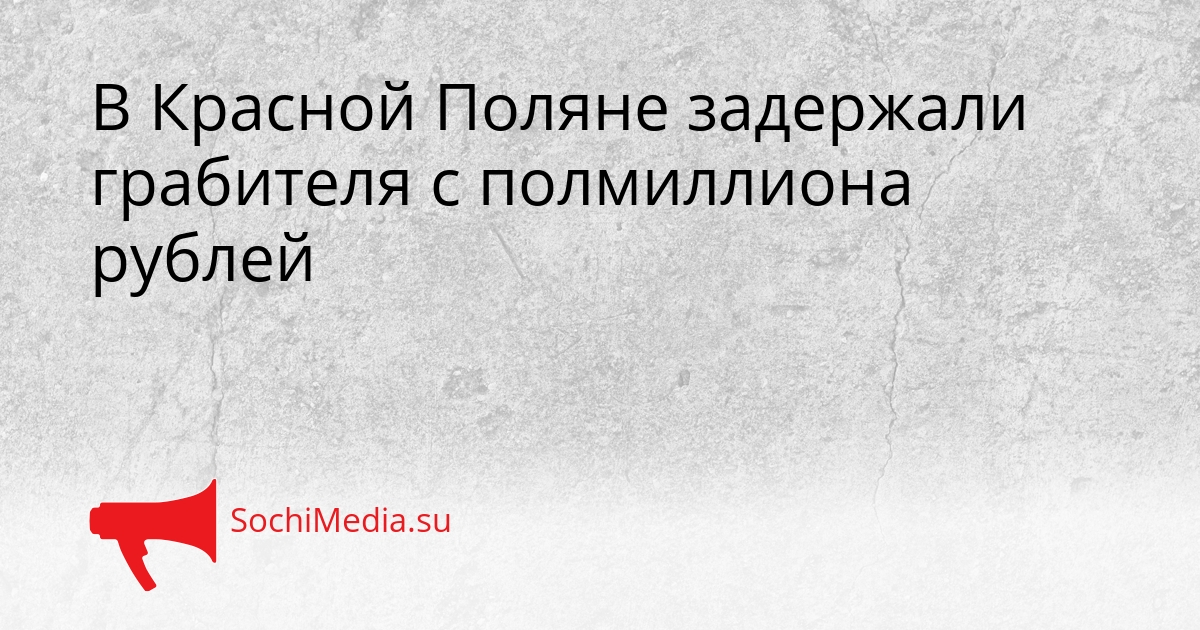 В Красной Поляне задержали грабителя с полмиллиона рублей Сгенерировано