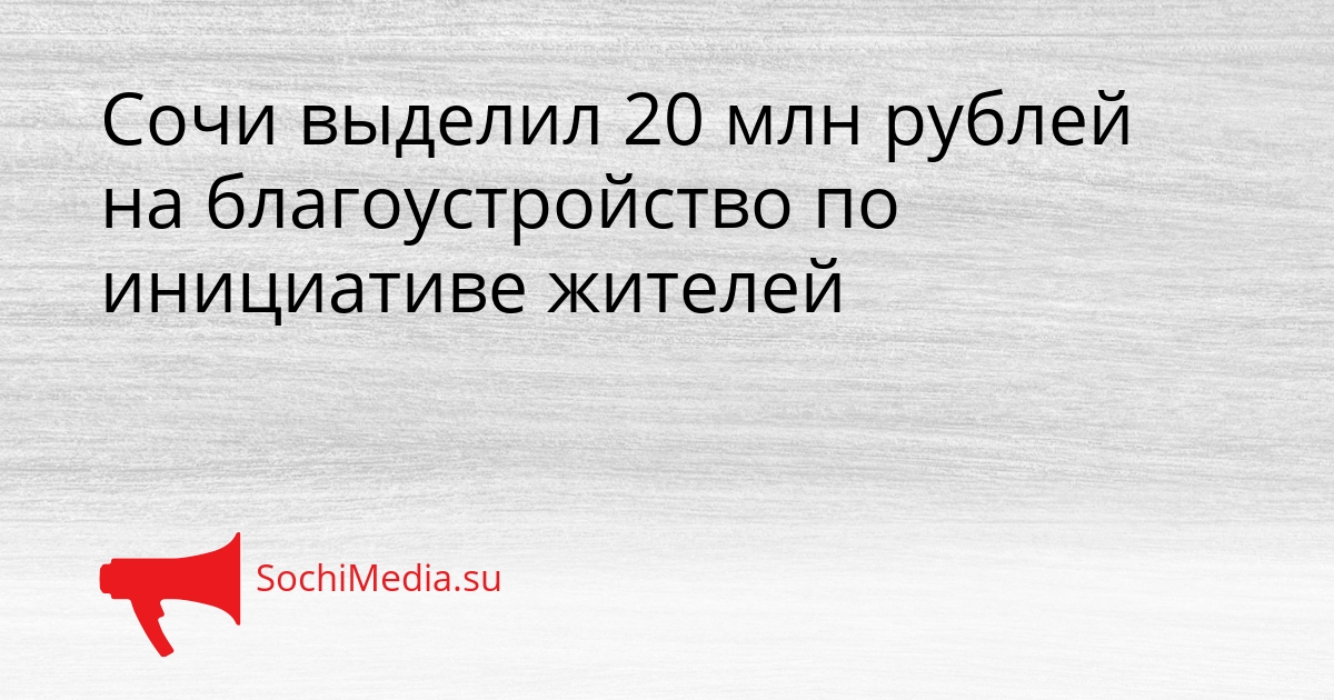 Сочи выделил 20 млн рублей на благоустройство по инициативе жителей Сгенерировано