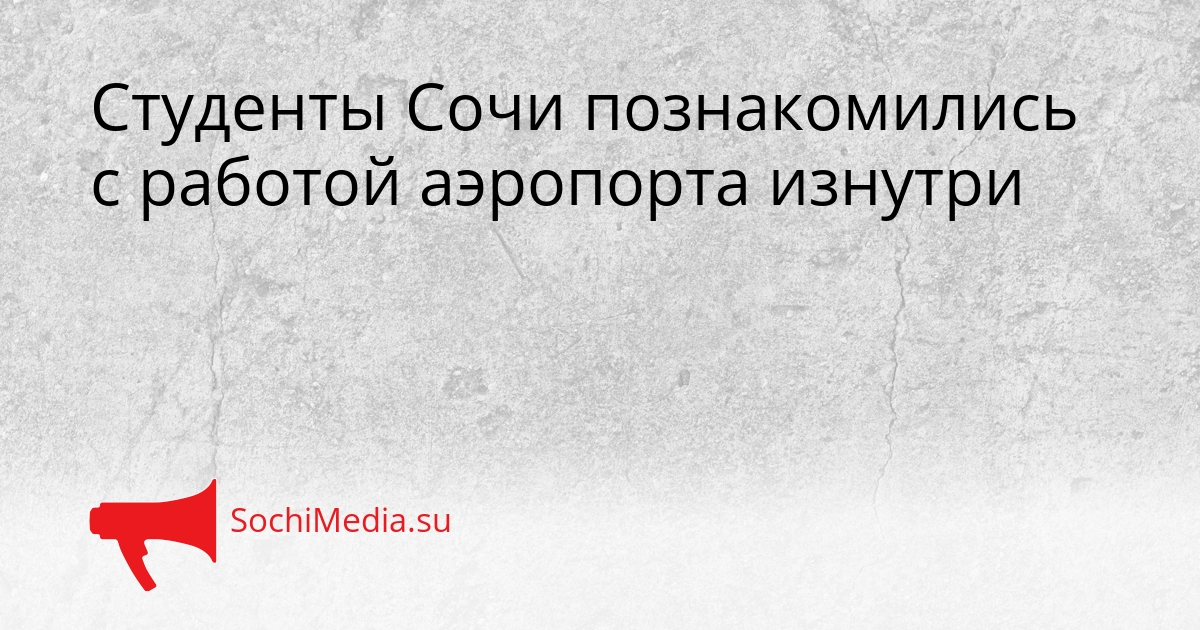 Студенты Сочи познакомились с работой аэропорта изнутри Сгенерировано
