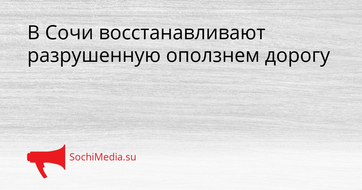 В Сочи восстанавливают разрушенную оползнем дорогу Сгенерировано