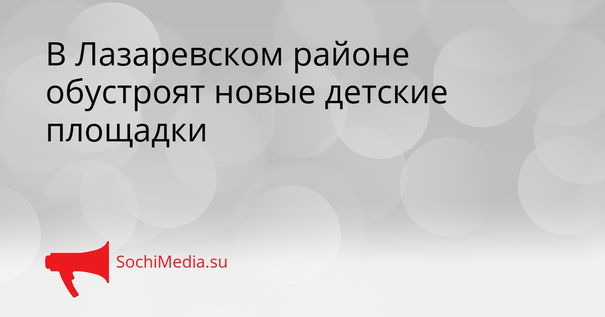 В Лазаревском районе обустроят новые детские площадки Сгенерировано