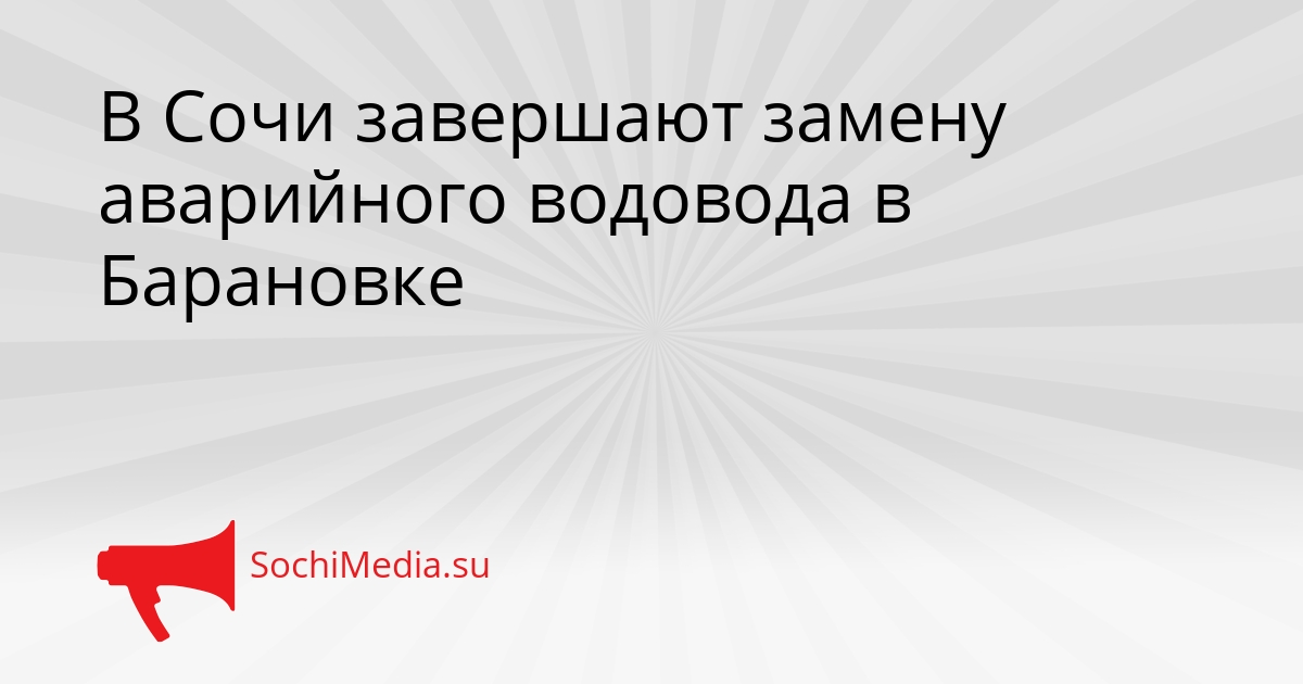 В Сочи завершают замену аварийного водовода в Барановке Сгенерировано