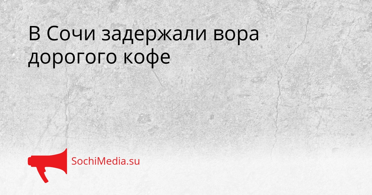 В Сочи задержали вора дорогого кофе Сгенерировано