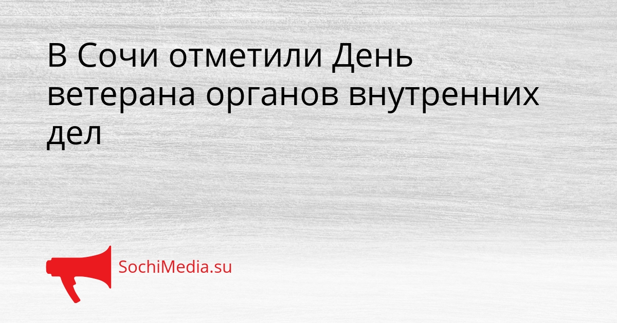 В Сочи отметили День ветерана органов внутренних дел Сгенерировано