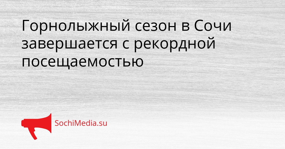 Горнолыжный сезон в Сочи завершается с рекордной посещаемостью Сгенерировано