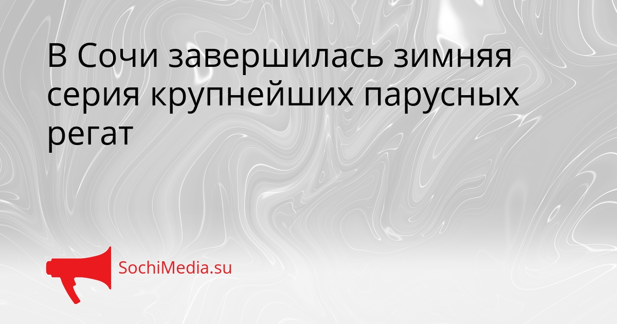 В Сочи завершилась зимняя серия крупнейших парусных регат Сгенерировано