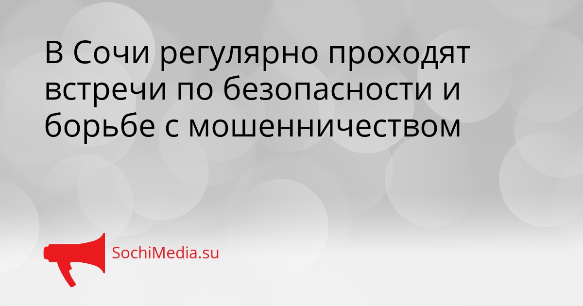 В Сочи регулярно проходят встречи по безопасности и борьбе с мошенничеством Сгенерировано