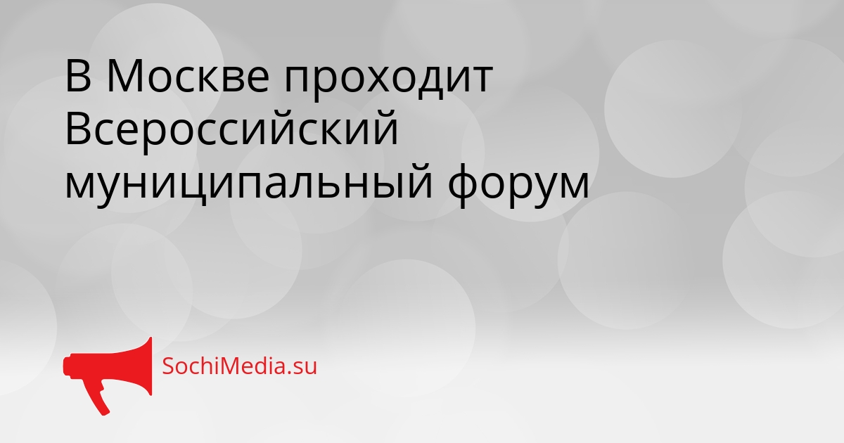 В Москве проходит Всероссийский муниципальный форум Сгенерировано