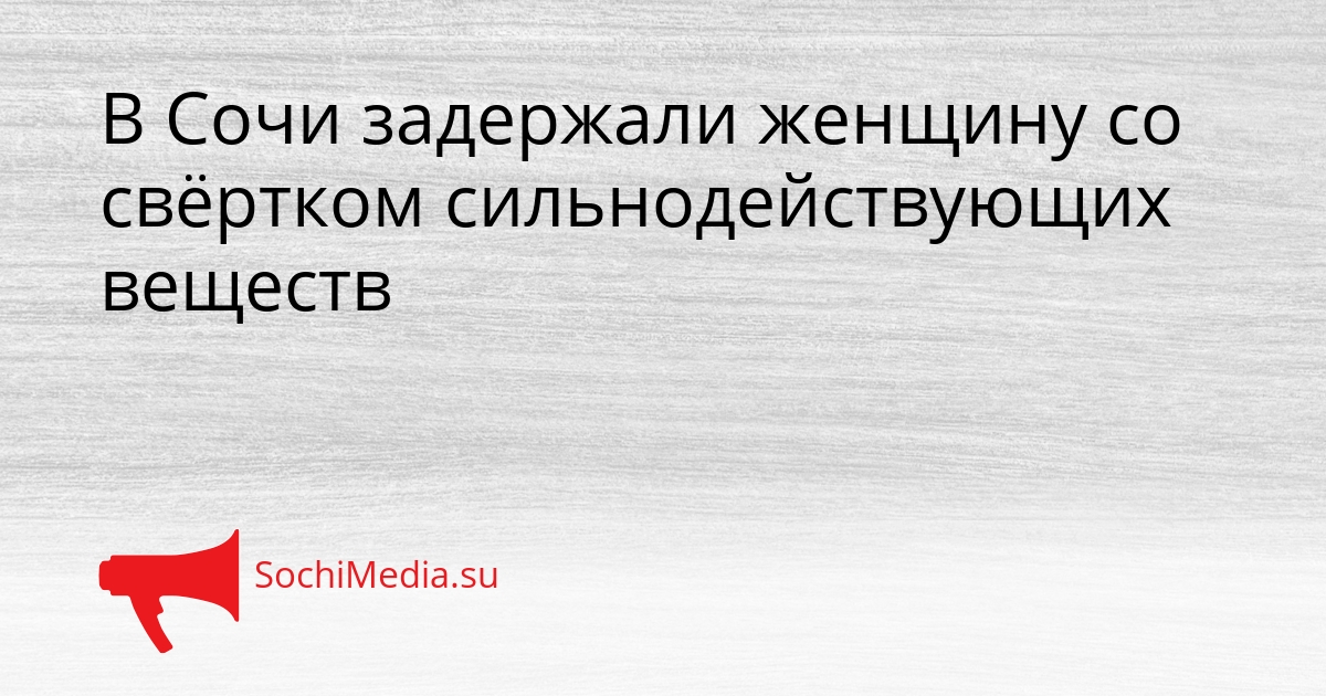 В Сочи задержали женщину со свёртком сильнодействующих веществ Сгенерировано