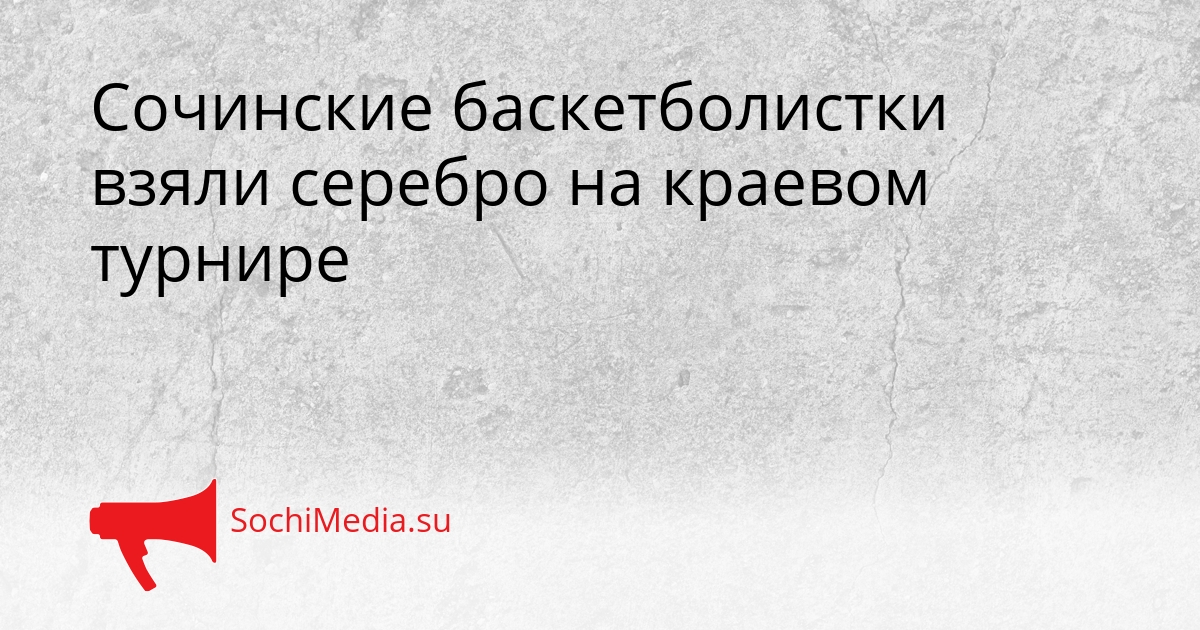 Сочинские баскетболистки взяли серебро на краевом турнире Сгенерировано