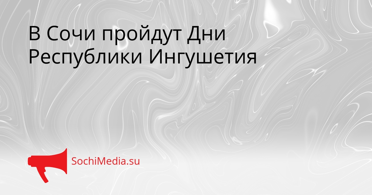 В Сочи пройдут Дни Республики Ингушетия Сгенерировано