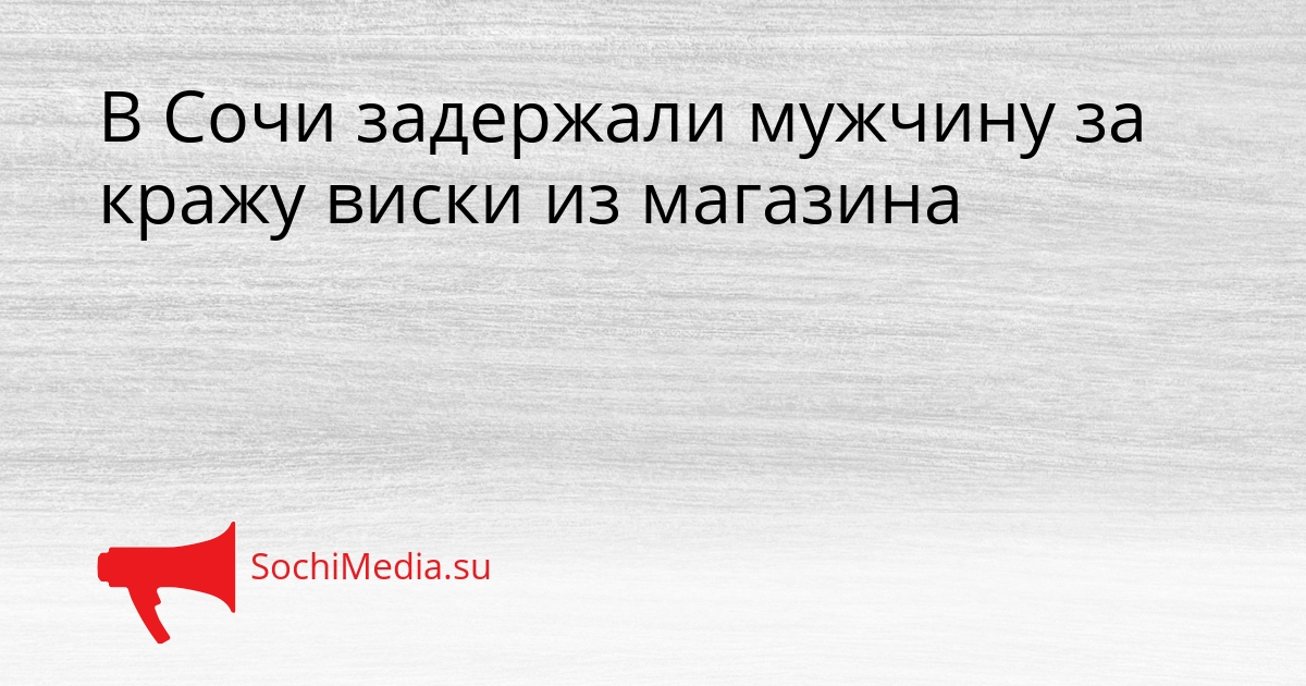 В Сочи задержали мужчину за кражу виски из магазина Сгенерировано