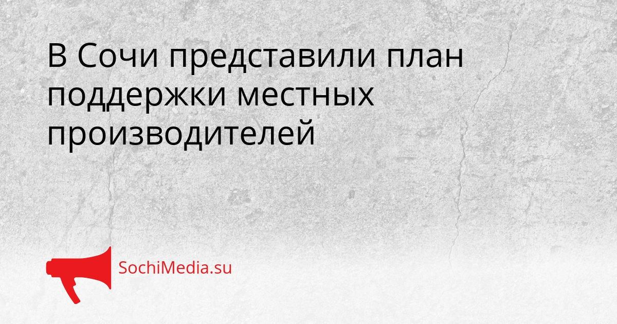 В Сочи представили план поддержки местных производителей Сгенерировано