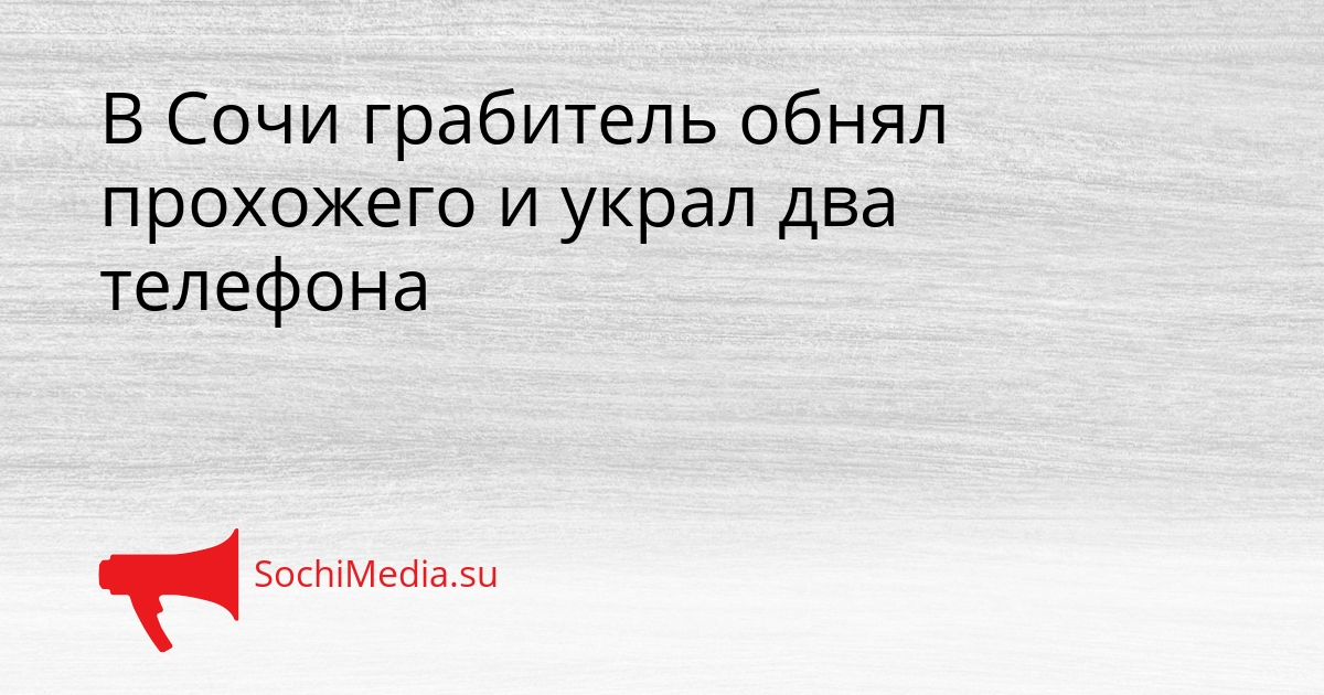 В Сочи грабитель обнял прохожего и украл два телефона Сгенерировано