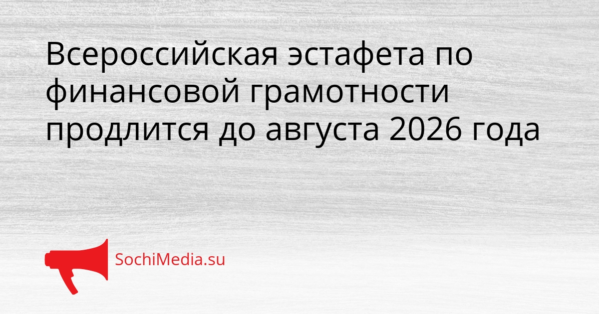 Всероссийская эстафета по финансовой грамотности продлится до августа 2026 года Сгенерировано