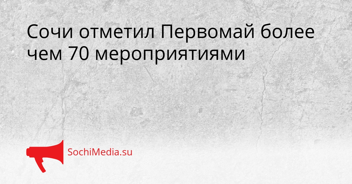 Сочи отметил Первомай более чем 70 мероприятиями Сгенерировано