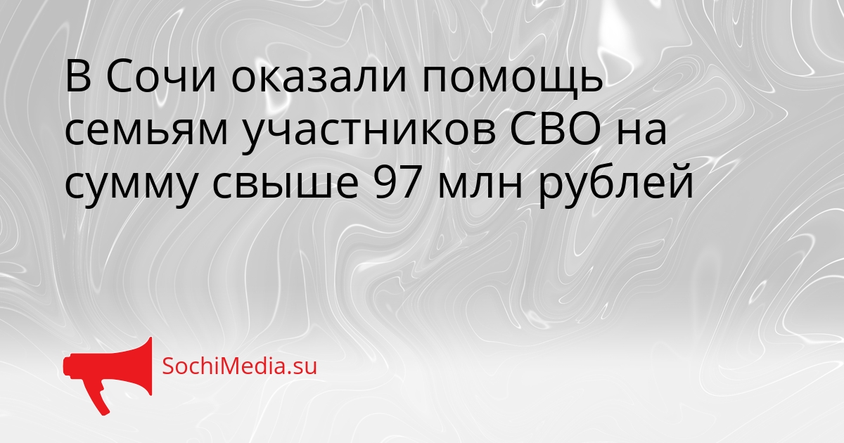 В Сочи оказали помощь семьям участников СВО на сумму свыше 97 млн рублей Сгенерировано