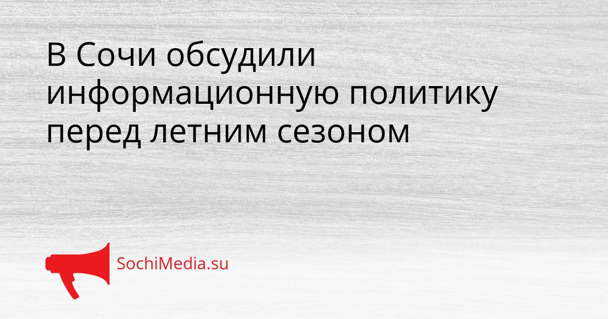 В Сочи обсудили информационную политику перед летним сезоном Сгенерировано