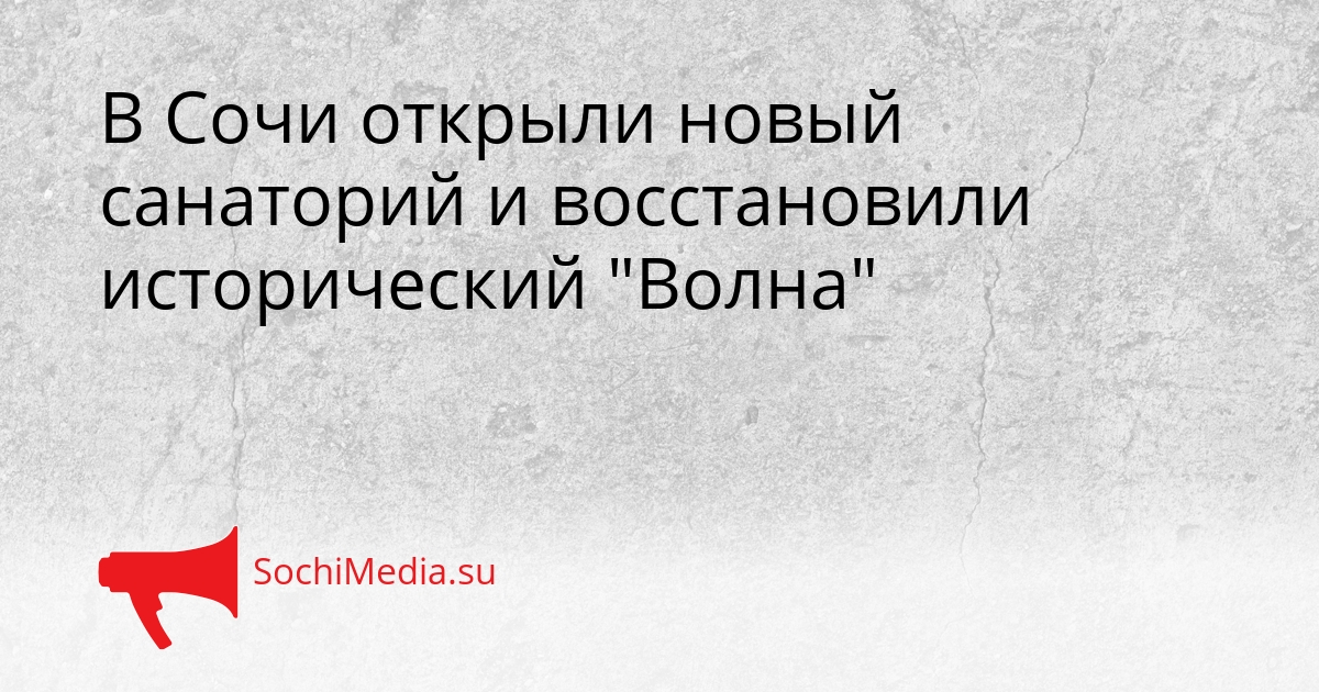 В Сочи открыли новый санаторий и восстановили исторический &quotВолна&quot Сгенерировано