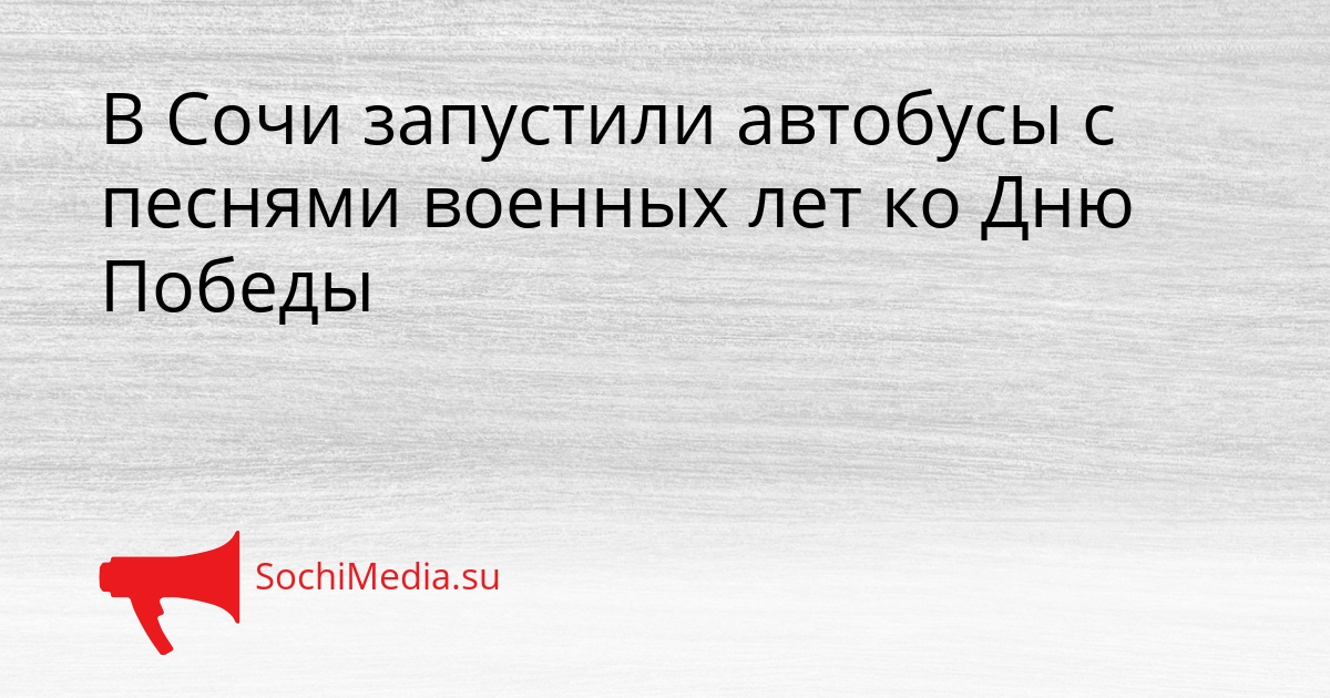 В Сочи запустили автобусы с песнями военных лет ко Дню Победы Сгенерировано