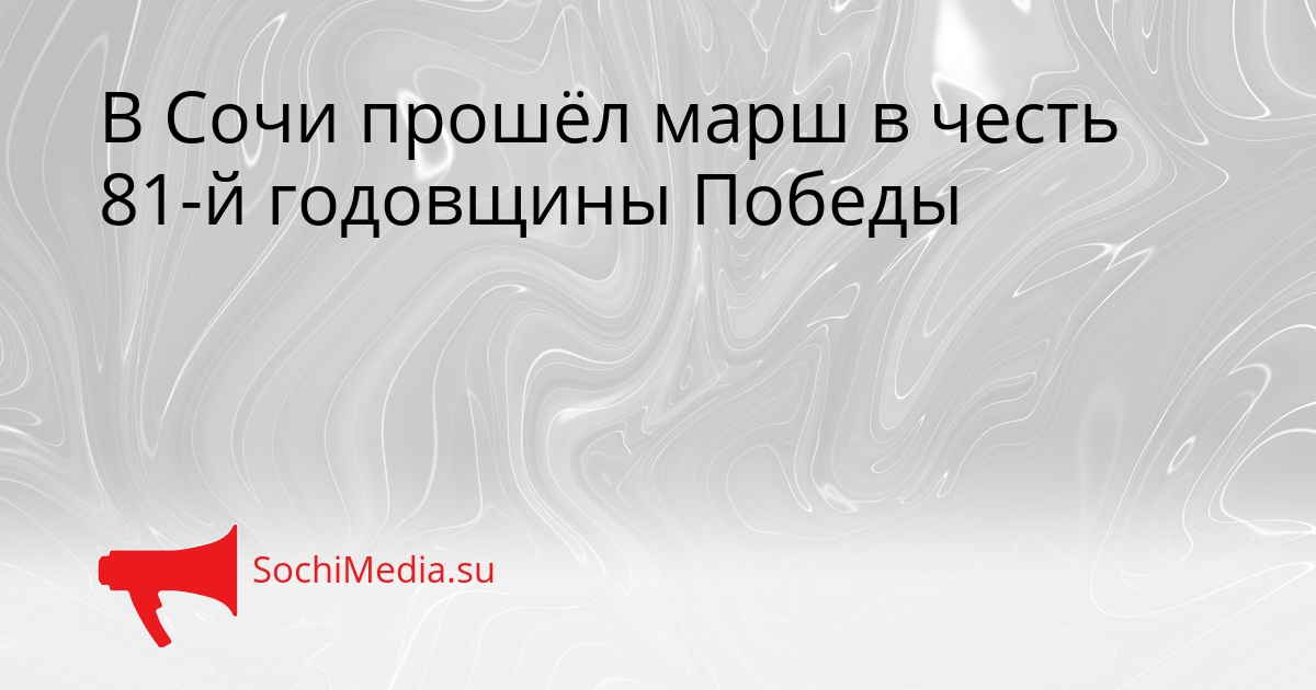 В Сочи прошёл марш в честь 81-й годовщины Победы Сгенерировано