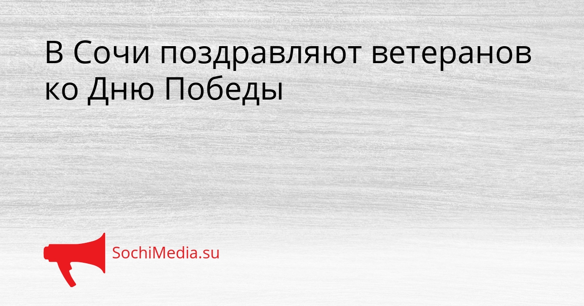 В Сочи поздравляют ветеранов ко Дню Победы Сгенерировано