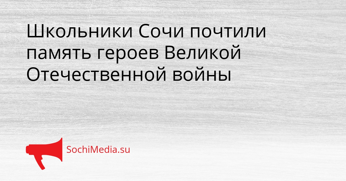 Школьники Сочи почтили память героев Великой Отечественной войны Сгенерировано
