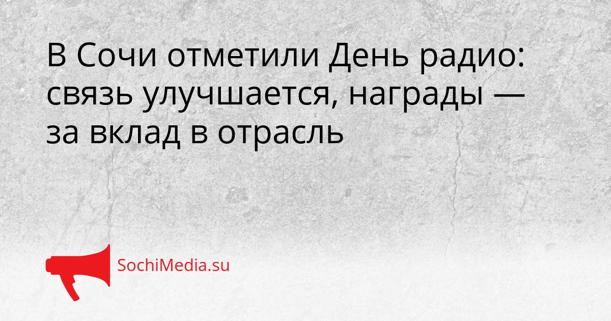 В Сочи отметили День радио: связь улучшается, награды — за вклад в отрасль Сгенерировано
