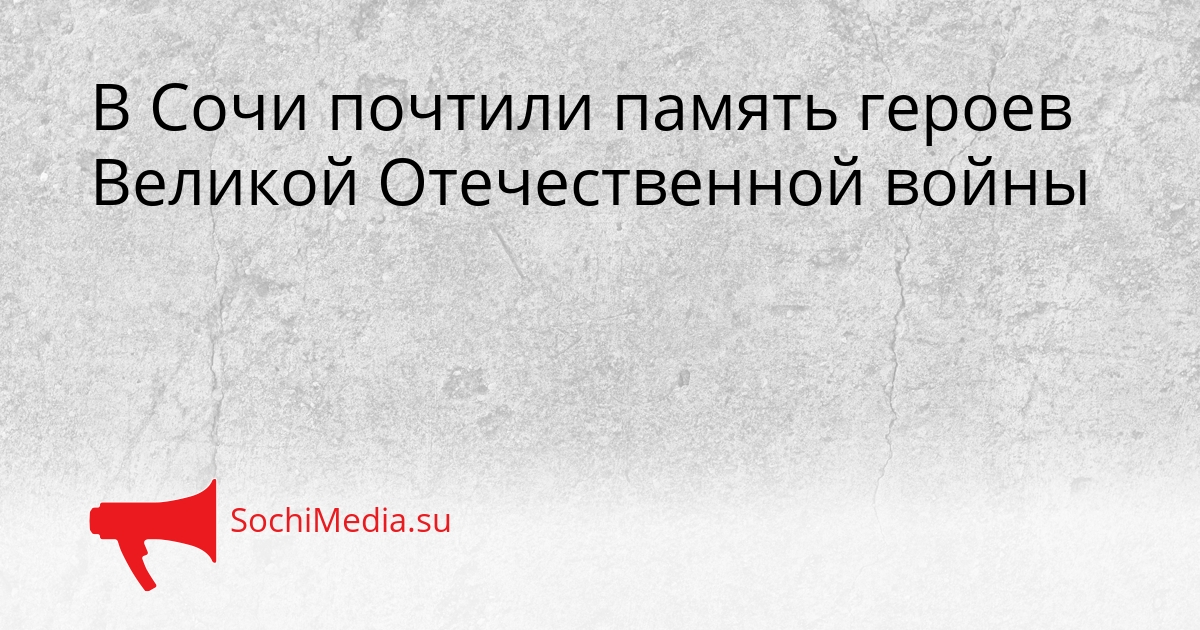 В Сочи почтили память героев Великой Отечественной войны Сгенерировано