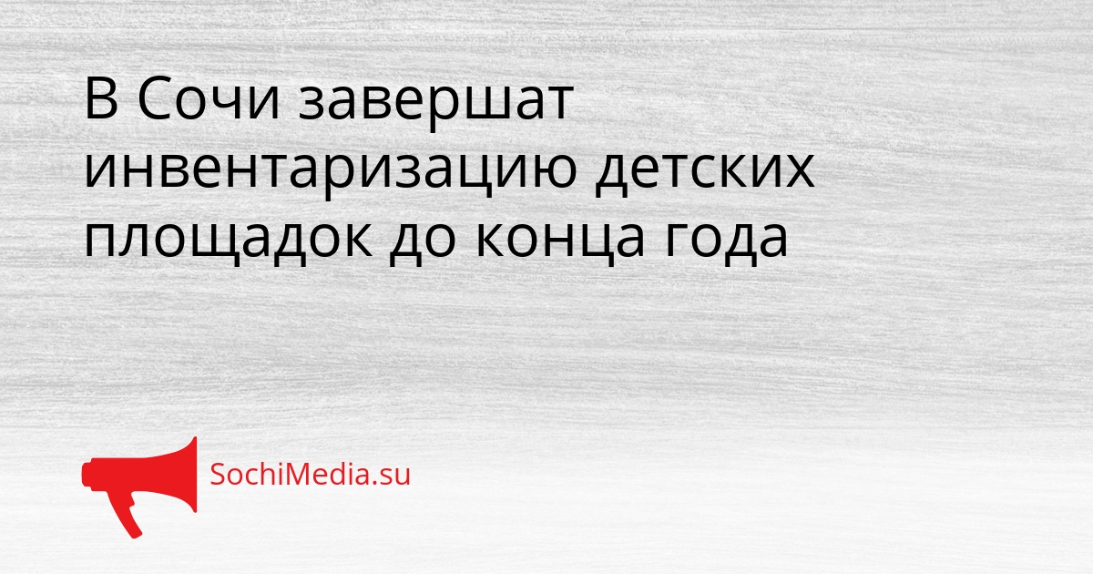 В Сочи завершат инвентаризацию детских площадок до конца года Сгенерировано