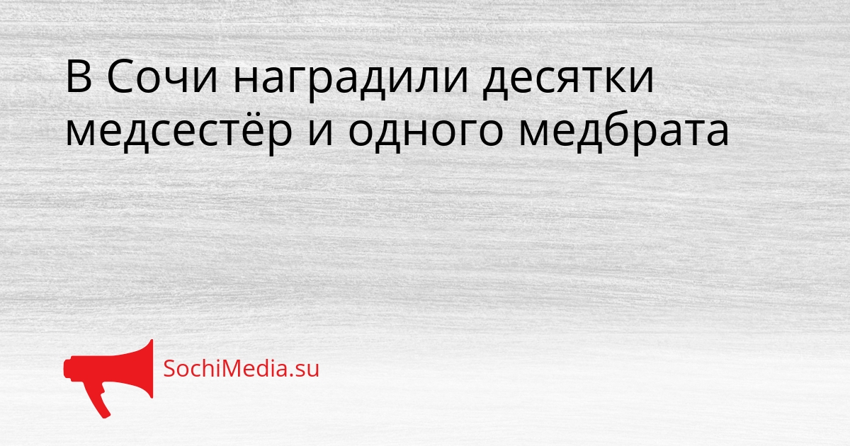 В Сочи наградили десятки медсестёр и одного медбрата Сгенерировано