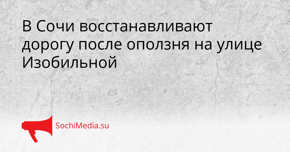 В Сочи восстанавливают дорогу после оползня на улице Изобильной Сгенерировано