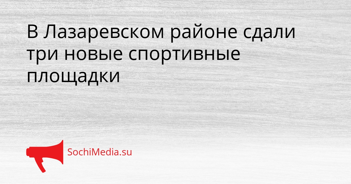 В Лазаревском районе сдали три новые спортивные площадки Сгенерировано
