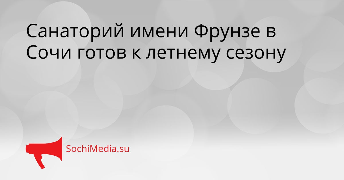 Санаторий имени Фрунзе в Сочи готов к летнему сезону Сгенерировано