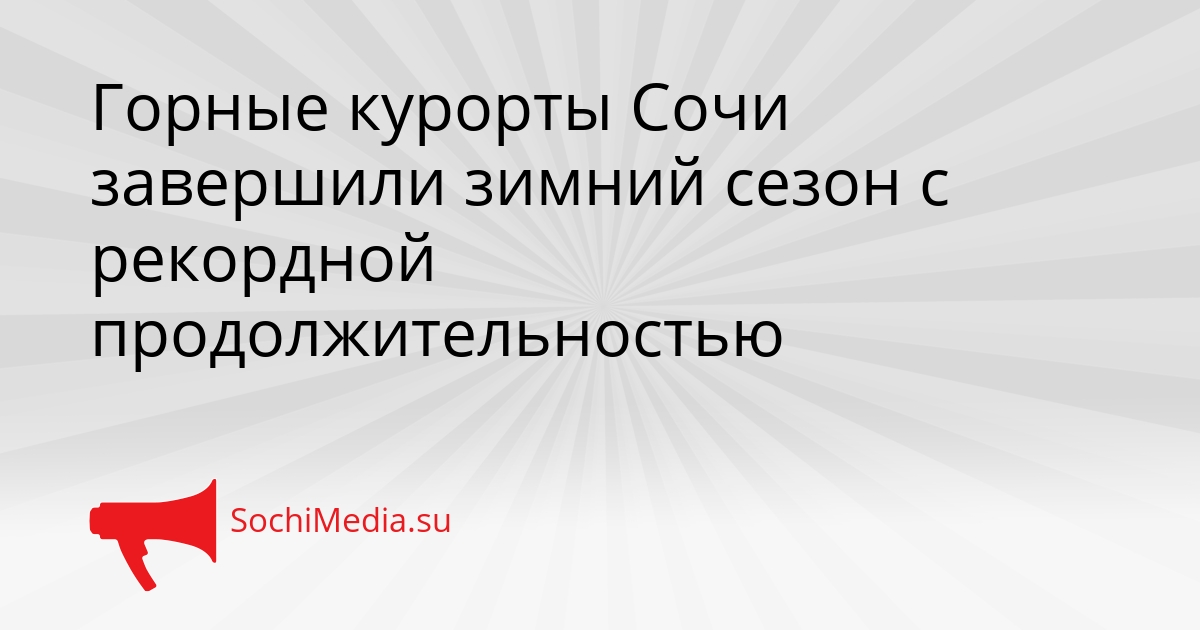 Горные курорты Сочи завершили зимний сезон с рекордной продолжительностью Сгенерировано