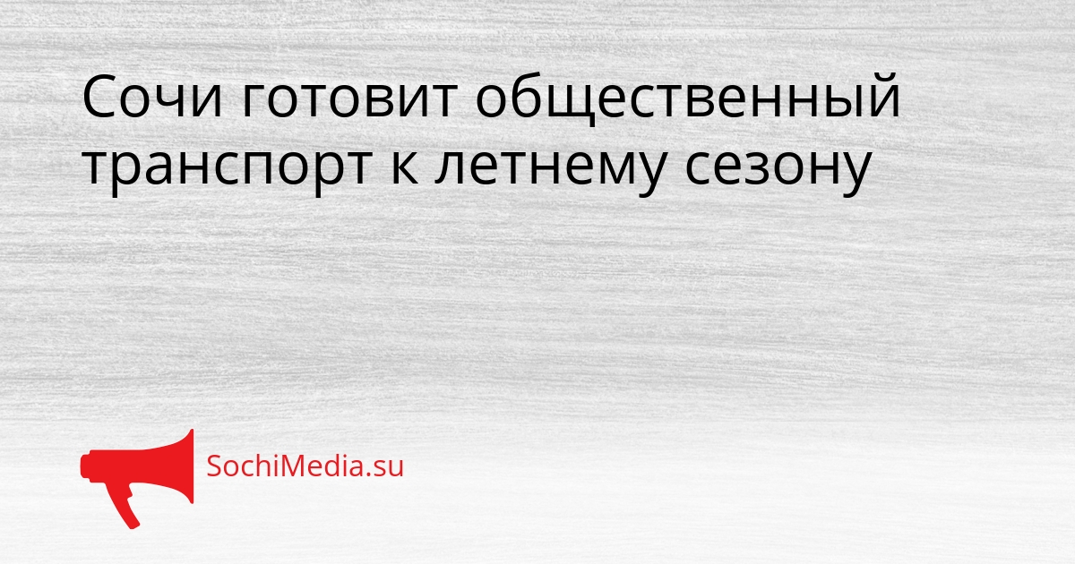 Сочи готовит общественный транспорт к летнему сезону Сгенерировано