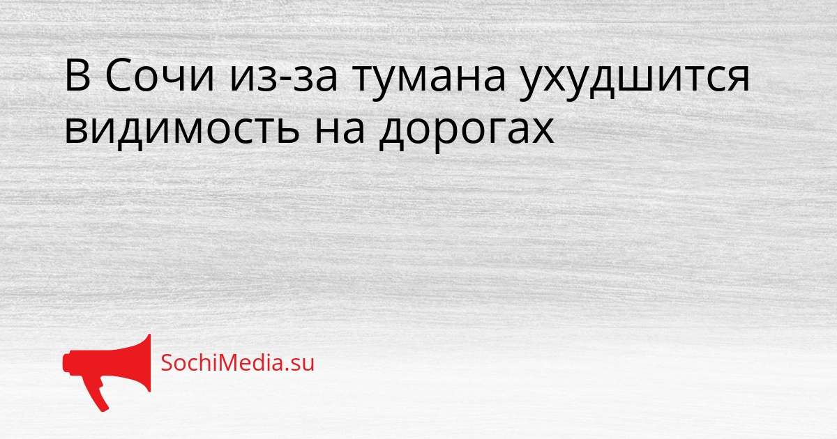 В Сочи из-за тумана ухудшится видимость на дорогах Сгенерировано