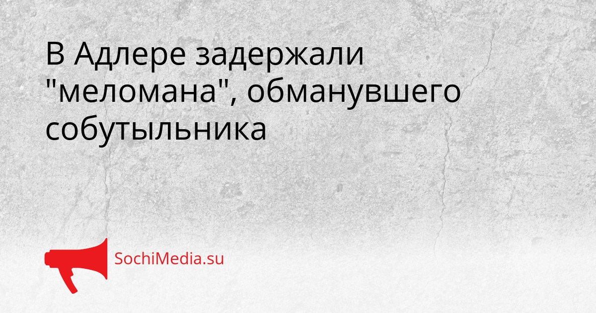 В Адлере задержали &quotмеломана&quot, обманувшего собутыльника Сгенерировано