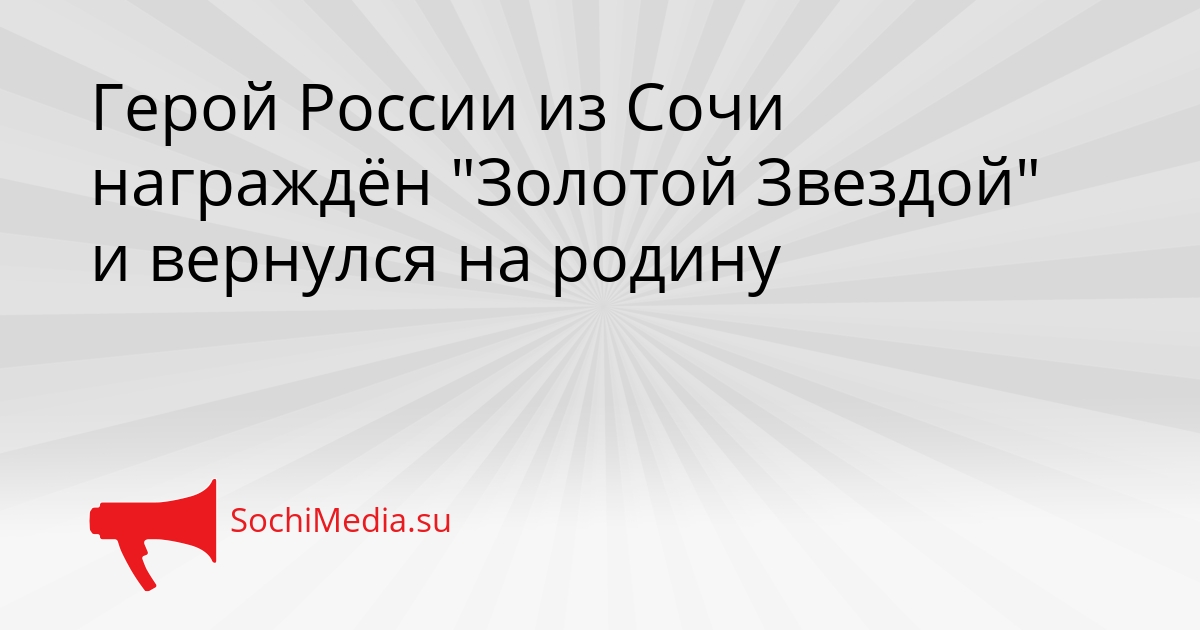 Герой России из Сочи награждён &quotЗолотой Звездой&quot и вернулся на родину Сгенерировано