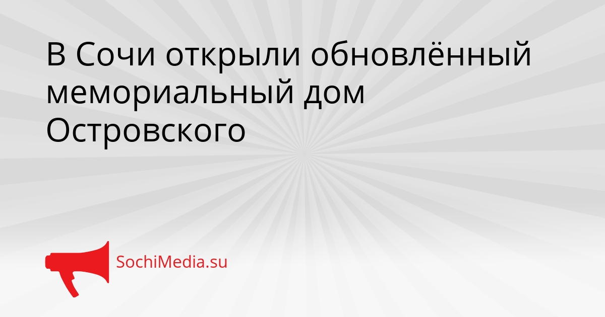 В Сочи открыли обновлённый мемориальный дом Островского Сгенерировано