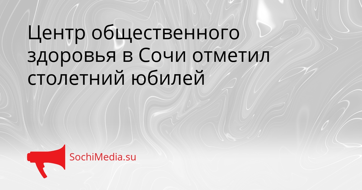 Центр общественного здоровья в Сочи отметил столетний юбилей Сгенерировано