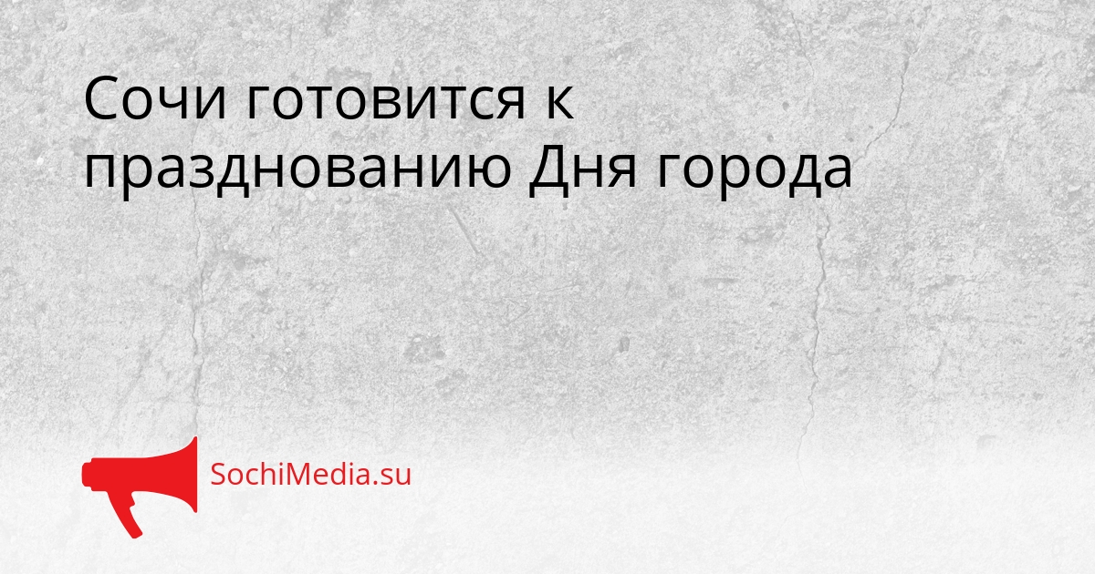 Сочи готовится к празднованию Дня города Сгенерировано