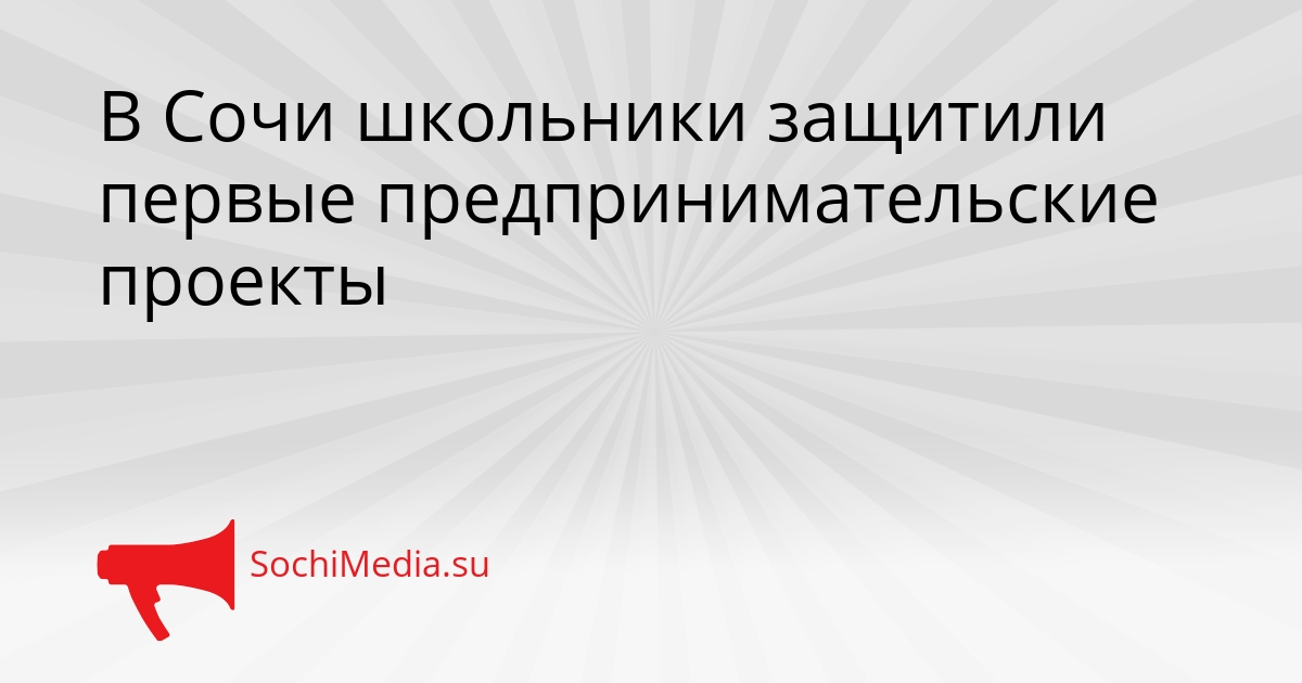 В Сочи школьники защитили первые предпринимательские проекты Сгенерировано