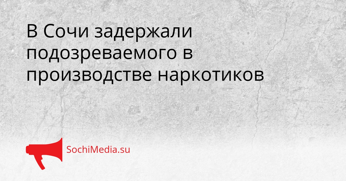 В Сочи задержали подозреваемого в производстве наркотиков Сгенерировано